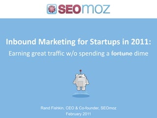 Inbound Marketing for Startupsin 2011:Earning great traffic w/o spending a fortune dime Rand Fishkin, CEO & Co-founder, SEOmoz February 2011 