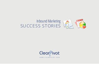 W W W . C L E A R P I V O T . C O M
Inbound Marketing
SUCCESS STORIES
 