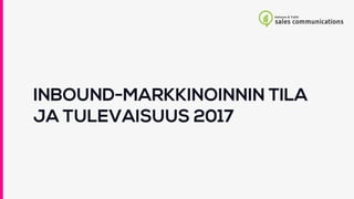 INBOUND-MARKKINOINNIN TILA
JA TULEVAISUUS 2017
 