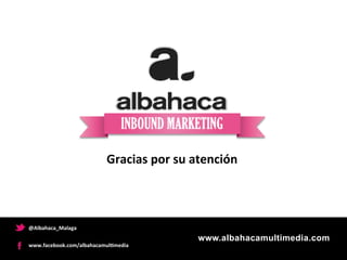 Gracias	
  por	
  su	
  atención	
  



@Albahaca_Malaga	
  
                                                     www.albahacamultimedia.com
www.facebook.com/albahacamul.media	
  
 