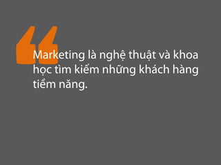 Marketing là nghệ thuật và khoa
học tìm kiếm những khách hàng
tiềm năng.
 