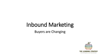 Inbound Marketing
Buyers are Changing
 