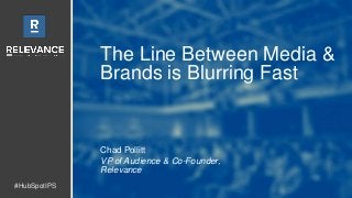 #HubSpotIPS
The Line Between Media &
Brands is Blurring Fast
Chad Pollitt
VP of Audience & Co-Founder,
Relevance
 