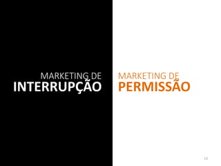 MARKETING DE
INTERRUPÇÃO
MARKETING DE
PERMISSÃO
13
 