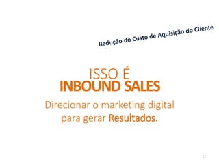 Direcionar o marketing digital
para gerar Resultados.
ISSO É
INBOUND SALES
17
 