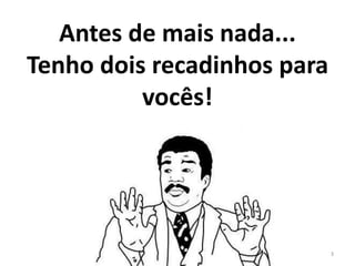 Antes de mais nada...
Tenho dois recadinhos para
vocês!
3
 