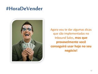 #HoraDeVender
Agora vou te dar algumas dicas
que são implementadas no
Inbound Sales, mas que
provavelmente você
conseguirá usar hoje no seu
negócio!
32
 