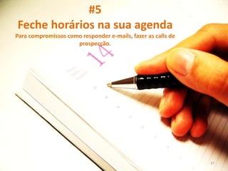 #5
Feche horários na sua agenda
Para compromissos como responder e-mails, fazer as calls de
prospecção.
37
 
