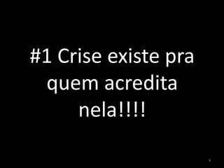 #1 Crise existe pra
quem acredita
nela!!!!
4
 