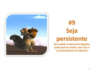 #9
Seja
persistente
No modelo tradicional 9 ligações
pode parecer muito, mas esse é
o recomendável no Inbound.
41
 