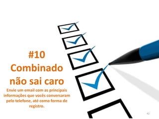 #10
Combinado
não sai caro
Envie um email com as principais
informações que vocês conversaram
pelo telefone, até como forma de
registro.
42
 