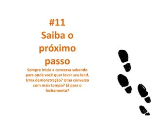 #11
Saiba o
próximo
passo
Sempre inicie a conversa sabendo
para onde você quer levar seu lead.
Uma demonstração? Uma conversa
com mais tempo? Já para o
fechamento?
43
 