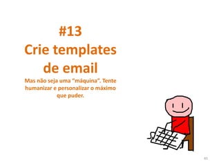 #13
Crie templates
de email
Mas não seja uma “máquina”. Tente
humanizar e personalizar o máximo
que puder.
45
 