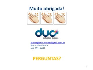 Muito obrigada!
alanna@duosolucoesdigitais.com.br
Skype: alannakern
(48) 9931-8437
PERGUNTAS?
51
 