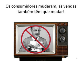 Os consumidores mudaram, as vendas
também têm que mudar!
8
 