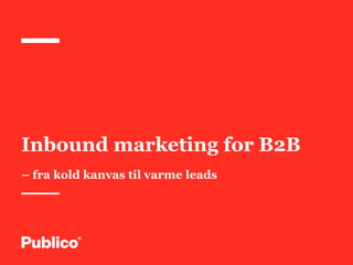 Inbound marketing for B2B
– fra kold kanvas til varme leads
 