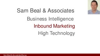 Sam Beal & Associates ©2013
Business Intelligence
Inbound Marketing
High Technology
Sam Beal & Associates
 