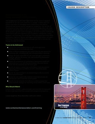 COURSE DESCRIPTION



FUNDAMENTALS OF
CALL CENTER SUPERVISION
The Fundamentals of Call Center Supervision two day course is designed
specifically for the call center supervisor or manager. Students will learn
proven approaches for managing today’s contact center from both an
operational and human resource management perspective. The first day of
the program provides supervisors with essential knowledge about call center
operations and the dynamics of call center performance. It includes a look at
all the statistics typically used in managing a call center as well as a behind the
scenes look at call center functions such as workforce management, quality
assurance, and reporting. The second day of the class helps supervisors define
performance objectives, identify and diagnose performance issues, and coach
effectively. It focuses on staff retention strategies and how to motivate and
manage in a team environment.

Topics to be Addressed
  l   Describe the critical competencies for call center supervisors
      and identify the top ten leadership traits
  l   Define workforce management and outline a step-by-step process for
      forecasting calls, calculating staff, and creating workforce schedules
  l   Identify the most critical KPIs for call center and agent performance
      as well as, calculate the service, cost, and productivity implications
      of staffing decisions
  l   Outline the components of a performance management model and
      understand how to set individual performance objectives that are
      in line with the enterprise and call center goals
  l   Identify the steps in conducting a performance review and practice
      diagnosing performance problems as well as identifying proper
      courses of action
  l   Identify the important factors in implementing an effective reward
      and recognition system
  l   Discuss the main reasons why employees leave and calculate the
      hard and soft costs of turnover to the business
  l   Describe the key elements of an effective retention program and
      outline multiple strategies for improving morale within a work team

Who Should Attend
Contact Center managers, supervisors and team leads that are responsible
for day-to-day operations from a people and management perspective.


Course taught by: Penny Reynolds, Call	Center	School




                                                                                        San Francisco
www.contactcenterassociation.com/training                                                 JUNE 20-24




                                                                                      CONTACTCENTERASSOCIATION.COM      13
 