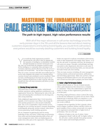 CALL CENTER MGMT




                           The path to high impact, high value performance results

                       With all of the major advances in call center technology since the
                early pioneer days in the 70’s and all the lessons learned about meeting
          customers expectations and building brand loyalty, you would think call centers
           everywhere would be routinely dazzling customers and building brand loyalty.
                                                                                                                           	      	   	         	
                                                                                                                           by MarilynSAULNIER




                    Y
                               ou would also think organizations would be               leaders are expected to replicate extraordinary achievements
                               maximizing the call center’s value by tapping into       made in other departments such supply chain, finance, or IT
                               the repository of intelligence so abundantly available   into the call center. A cautionary note here, the dynamics of
                               through thousands of customer interactions every         call centers are unique. Principles, methodologies and logic
                     day. And, you would think all companies would be using             successful in other departments often fail in a call center. If
                     all this intelligence to continually refine and improve the        you choose the path of promoting within, you must provide
                     customers’ experience and the efficiency in how the service is
                                                                                        the leader formal call center training.
                     provided. You would think… but we have a long way to go.
                     Why do so many customers still suffer inexcusable lapses in        There are many resources including call center management
                     service with companies who profess to be customer driven,          training seminars, professional associations, publications,
                     customer focused, and committed to service excellence? There       and networking opportunities. Make sure you have a formal
                     are many contributing factors but here’s my top five list of       training and development plan for your call center leader
                     where companies should focus in order to get the value they        and a formal succession plan to prepare your future leaders.
                     should from their call center investment and deliver on their
                     brand promises:                                                    2 Foster a High Performance Culture
                                                                                        Webster defines culture as “The set of shared attitudes,
                     1 Develop Strong Leadership                                        values, goals and practices that characterizes a company
                     Call centers have evolved into complex, multichannel,              or corporation.” Those who underestimate or ignore the
                     multisite operations making significant contributions to an        impact of culture on their organization’s performance do
                     organizations’ bottom line. Maximizing the value of the call       so at their peril.
                     center and ensuring their contribution over the long-term,         Describing a high performance culture is almost like trying
                     takes strong leadership.                                           to describe the exhilaration of a perfect ski run down a black
                     Truly enlightened organizations have C-level executives,           diamond trail or skydiving. When you experience it, you
                     typically a CCO (Customer Care Officer) who brings the             understand how powerful it is but putting the experience
                     vital customer perspective to the executive leadership             into words is difficult.
                     team. The CCO’s is responsible to lead customer service,           Companies that are legendary for their corporate culture
                     through the ever evolving, fast paced, consumer demanding,         such as Zappos, Southwest Airlines, and Ritz Carlton are
                     technologically advancing, resource strained, value driven,        good examples of how a culture can pervade every aspect
                     revenue generating, loyalty building operations.                   of an organization and propel them to higher levels of
                     We see companies recognizing the need for strong                   performance. Here are a few tips:
                     leadership in their call centers. While many are promoting          l   Behavior of leaders is the core of culture. Senior
                     from within and developing leadership skills in their call              management should “walk the talk” be highly visible in
                     center management teams, others are deploying proven                    the call center, conduct periodic focus group sessions,
                     leaders from other parts of the organization. These proven              and recognize and reward high performers.


18   I N B O U N D. M A R C H . A P R I L . 2 01 1
 