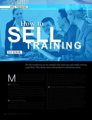 SELL TRAINING




                            How to

     SELLI N G
      TRAIN
     TO YOUR


     	     	   	          							
     by Yvonne J. HAMILTON          The best employees are not satisfied with status-quo and simply earning
                                    a paycheck. They desire career self-satisfaction and advancement.




     M
                   ost employers understand that training is an important   happening at the company. For instance, if the policy states that
                   element to hiring and retaining the best employees.      training is open to all employees but you recognize that training
                   If you’re an employee who desires training to fulfill    approval is only occurring in select departments or employee
                   career satisfaction and advancement these tips will be   ranks it is important to understand how the culture impacts
                   helpful to open a discussion with your manager.          this approval process. Develop a realistic plan to make a case for
                                                                            training that will be supported by the culture.
     1. Be Direct
     It may seem obvious but if you don’t ask, you won’t receive.           3. Understand Your Employee Evaluations
     Sometimes receiving approval is just as simple as broaching            Oftentimes professional development recommendations are a
     the subject with your manager. In other cases, it may require          formal part of employee evaluations although it may not be very
     more forethought on your behalf to convince management that            in-depth. Review your evaluations and identify areas in which
     investing in your training education is worthwhile. If you’re the      training could be beneficial. Hone in on those areas that your
     latter individual, then read on for a few ideas to help you reach      manager identified as opportunities for growth. Review your
     your educational objectives.                                           future career objectives and identify the training which will
                                                                            support those objectives. Once you have fully analyzed your
     2. Know the Culture                                                    employee evaluation, make a list of the training needs and cross
     It is important when building a business case for training that        reference this list with the training program’s course descriptions
     you understand the corporate culture. You can start by reading         and objectives. This will not only help you build a business
     the formal human resource policies and procedures as they              case but also ensure that you have identified the best training
     relate to training. Compare the policy against what is actually        program to meet your objectives.


20   I N B O U N D. M A R C H . A P R I L . 2 01 1
 