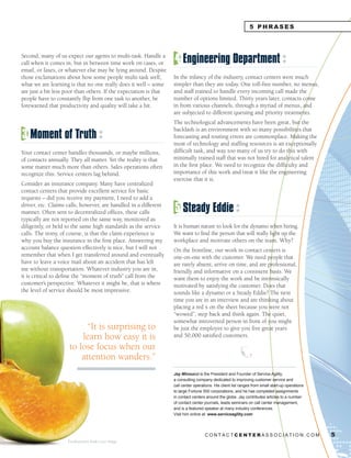 5 PHRASES



Second, many of us expect our agents to multi-task. Handle a
call when it comes in, but in between time work on cases, or       4 Engineering Department
email, or faxes, or whatever else may be lying around. Despite
those exclamations about how some people multi-task well,          In the infancy of the industry, contact centers were much
what we are learning is that no one really does it well – some     simpler than they are today. One toll-free number, no menus,
are just a bit less poor than others. If the expectation is that   and staff trained to handle every incoming call made the
people have to constantly flip from one task to another, be        number of options limited. Thirty years later, contacts come
forewarned that productivity and quality will take a hit.          in from various channels, through a myriad of menus, and
                                                                   are subjected to different queuing and priority treatments.
                                                                   The technological advancements have been great, but the
                                                                   backlash is an environment with so many possibilities that
3 Moment of Truth                                                  forecasting and routing errors are commonplace. Making the
                                                                   most of technology and staffing resources is an exceptionally
Your contact center handles thousands, or maybe millions,          difficult task, and way too many of us try to do this with
of contacts annually. They all matter. Yet the reality is that     minimally trained staff that was not hired for analytical talent
some matter much more than others. Sales operations often          in the first place. We need to recognize the difficulty and
recognize this. Service centers lag behind.                        importance of this work and treat it like the engineering
                                                                   exercise that it is.
Consider an insurance company. Many have centralized
contact centers that provide excellent service for basic
requests – did you receive my payment, I need to add a
driver, etc. Claims calls, however, are handled in a different
manner. Often sent to decentralized offices, these calls           5 Steady Eddie
typically are not reported on the same way, monitored as
diligently, or held to the same high standards as the service      It is human nature to look for the dynamo when hiring.
calls. The irony, of course, is that the claim experience is       We want to find the person that will really light up the
why you buy the insurance in the first place. Answering my         workplace and motivate others on the team. Why?
account balance question effectively is nice, but I will not       On the frontline, our work in contact centers is
remember that when I get transferred around and eventually         one-on-one with the customer. We need people that
have to leave a voice mail about an accident that has left         are rarely absent, arrive on time, and are professional,
me without transportation. Whatever industry you are in,           friendly and informative on a consistent basis. We
it is critical to define the “moment of truth” call from the       want them to enjoy the work and be intrinsically
customer’s perspective. Whatever it might be, that is where        motivated by satisfying the customer. Does that
the level of service should be most impressive.                    sounds like a dynamo or a Steady Eddie? The next
                                                                   time you are in an interview and are thinking about
                                                                   placing a red x on the sheet because you were not
                                                                   “wowed”, step back and think again. The quiet,
                                                                   somewhat introverted person in front of you might
                           “It is surprising to                    be just the employee to give you five great years
                         learn how easy it is                      and 50,000 satisfied customers.

                     to lose focus when our
                         attention wanders.”
                                                                   Jay Minnucci is the President and Founder of Service Agility,
                                                                   a consulting company dedicated to improving customer service and
                                                                   call center operations. His client list ranges from small start-up operations
                                                                   to large Fortune 500 corporations, and he has completed assignments
                                                                   in contact centers around the globe. Jay contributes articles to a number
                                                                   of contact center journals, leads seminars on call center management,
                                                                   and is a featured speaker at many industry conferences.
                                                                   Visit him online at: www.serviceagility.com




                                                                                     CONTACTCENTERASSOCIATION.COM                                  5
                    Freakonomics book cover image
 