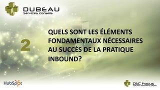 QUELS SONT LES ÉLÉMENTS
FONDAMENTAUX NÉCESSAIRES
AU SUCCÈS DE LA PRATIQUE
INBOUND?
2
 