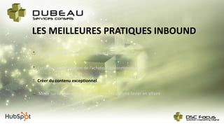 LES MEILLEURES PRATIQUES INBOUND
Créer du contenu exceptionnel
Miser sur la plus-value de votre contenu comme levier en affaire
Cycle de consommation de l’acheteur/consommateur
Identification du Persona – acheteur/consommateur
 