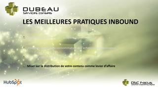 LES MEILLEURES PRATIQUES INBOUND
Créer du contenu exceptionnel
Miser sur la distribution de votre contenu comme levier d’affaire
Utilisation du cycle de consommation de l’acheteur/consommateur
Identification du Persona – acheteur/consommateur
 