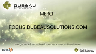 MERCI !
Nous gardons le Focus sur la performance et le retour sur l’investissement
FOCUS.DUBEAUSOLUTIONS.COM
 
