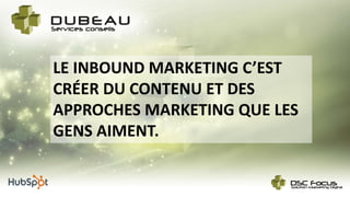 LE INBOUND MARKETING C’EST
CRÉER DU CONTENU ET DES
APPROCHES MARKETING QUE LES
GENS AIMENT.
 