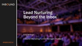 #INBOUND14 
Lead Nurturing 
Beyond the Inbox 
Ellie Mirman 
Inbound Marketing Funnel Manager, HubSpot 
 