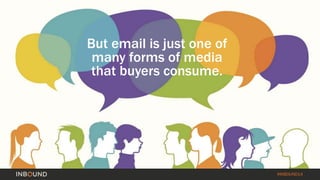 #INBOUND14 
But email is just one of 
many forms of media 
that buyers consume. 
 