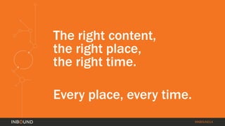 #INBOUND14 
The right content, 
the right place, 
the right time. 
Every place, every time. 
 