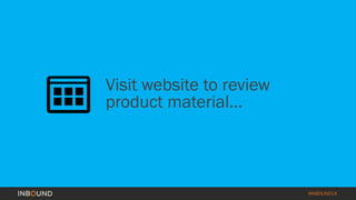#INBOUND14 
Visit website to review 
product material… 
 
