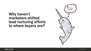 #INBOUND14 
Why haven’t 
marketers shifted 
lead nurturing efforts 
to where buyers are? 
 