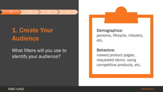 #INBOUND14 
1. Create Your 
Audience 
What filters will you use to 
identify your audience? 
Demographics: 
persona, lifec...