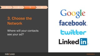 #INBOUND14 
1 2 3 4 
3. Choose the 
Network 
Where will your contacts 
see your ad? 
 
