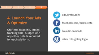 #INBOUND14 
4. Launch Your Ads 
& Optimize 
Craft the headline, image, 
tracking URL, budget, and 
any other details requi...
