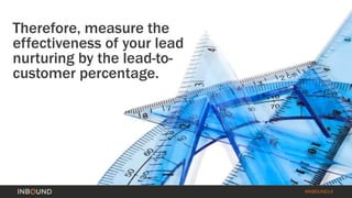 #INBOUND14 
Therefore, measure the 
effectiveness of your lead 
nurturing by the lead-to-customer 
percentage. 
 
