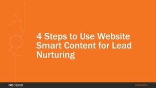 #INBOUND14 
4 Steps to Use Website 
Smart Content for Lead 
Nurturing 
 