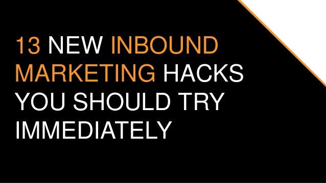 13 NEW INBOUND
MARKETING HACKS
YOU SHOULD TRY
IMMEDIATELY
 