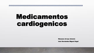 Medicamentos
cardiogenicos
Manzano Arroyo Antonio
Inés Hernández Miguel Ángel
 
