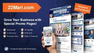 Grow Your Business with
Special Promo Pages!
22Mari.com
Facebook Approved Technology
 