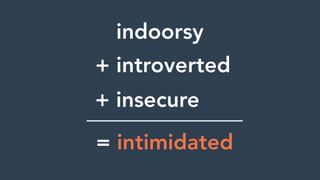 indoorsy
= intimidated
+ introverted
+ insecure
 