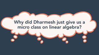 Why did Dharmesh just give us a
micro class on linear algebra?
 