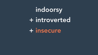 indoorsy
+ introverted
+ insecure
 