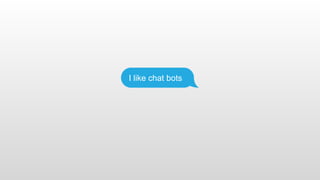 I like chat bots
 