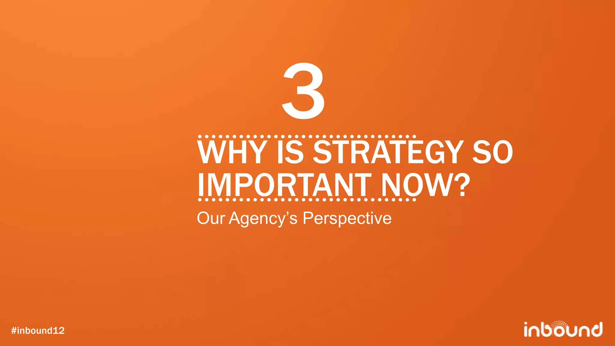 3
             WHY IS STRATEGY SO
             IMPORTANT NOW?
             Our Agency’s Perspective




#inbound12
 