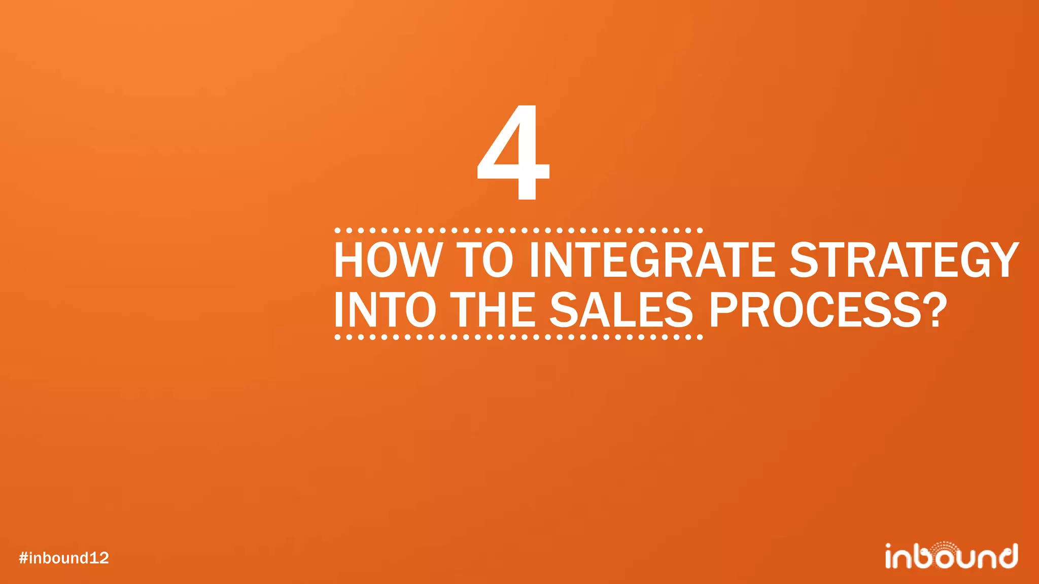 4
             HOW TO INTEGRATE STRATEGY
             INTO THE SALES PROCESS?



#inbound12
 