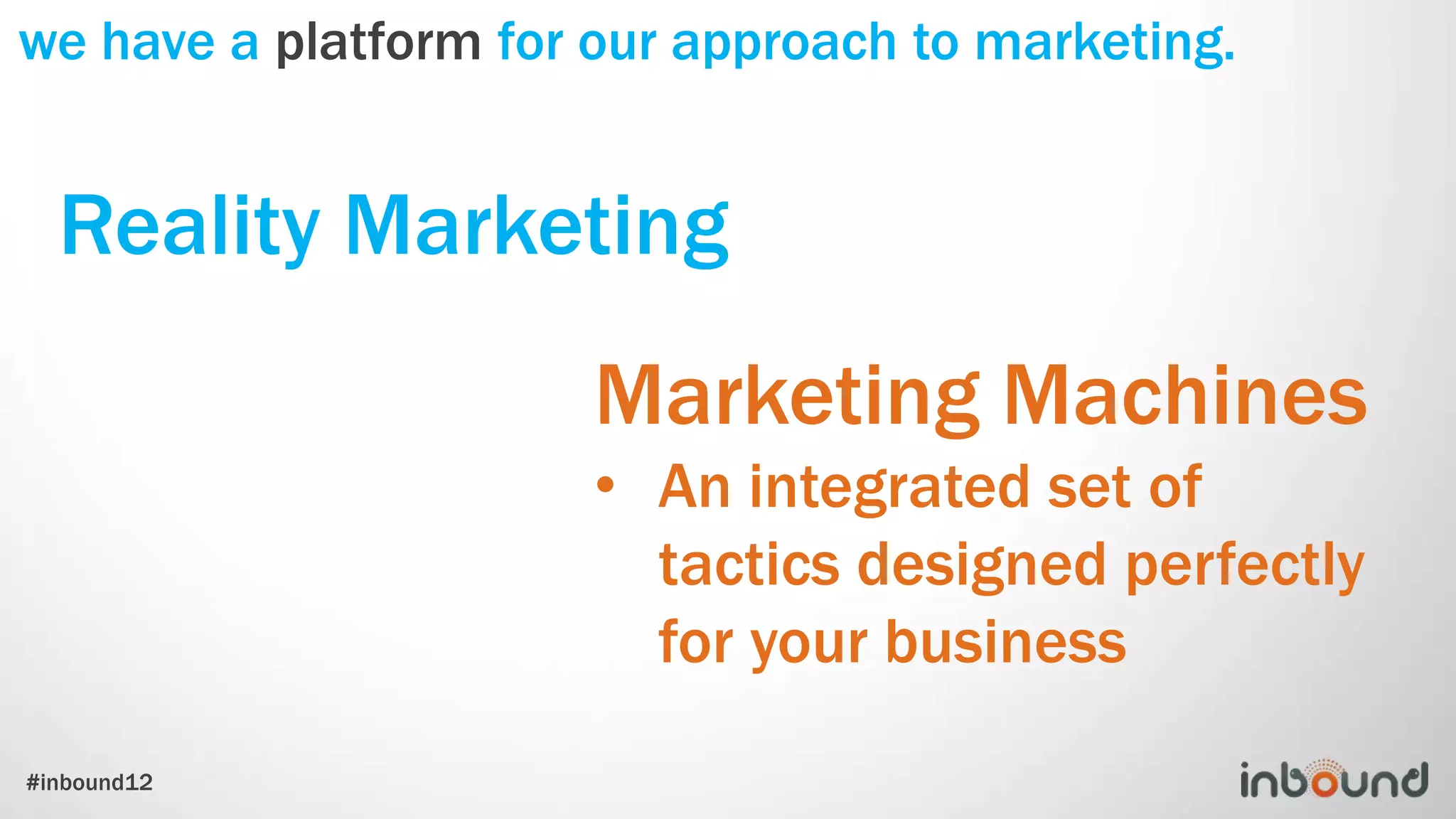 we have a platform for our approach to marketing.


  Reality Marketing
                       Marketing Machines
                       • An integrated set of
                         tactics designed perfectly
                         for your business
#inbound12
 